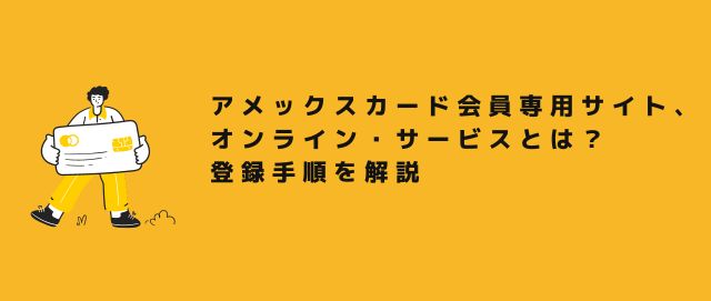 アメックスカード会員専用サイト、オンライン・サービスとは？登録手順を解説