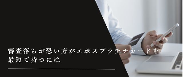 審査落ちが恐い方がエポスプラチナカードを最短で持つには