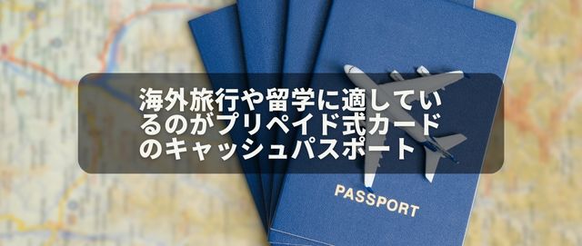 海外旅行や留学に適しているのがプリペイド式カードのキャッシュパスポート