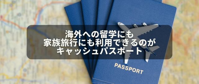 海外への留学にも家族旅行にも利用できるのがキャッシュパスポート