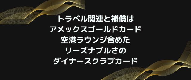 トラベル関連と補償はアメックスゴールドカードと空港ラウンジ含めたリーズナブルさのダイナースクラブカード