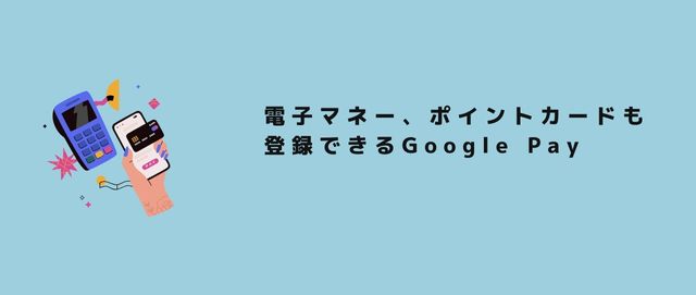 電子マネー、ポイントカードも登録できるGoogle Pay