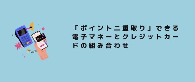 「ポイント二重取り」できる電子マネーとクレジットカードの組み合わせ