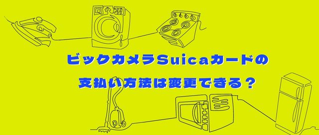 ビックカメラSuicaカードの支払い方法は変更できる？