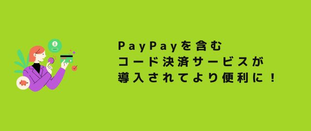 PayPayを含むコード決済サービスが導入されてより便利に！