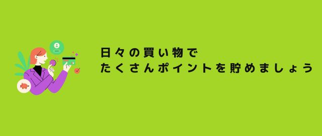 日々の買い物でたくさんポイントを貯めましょう