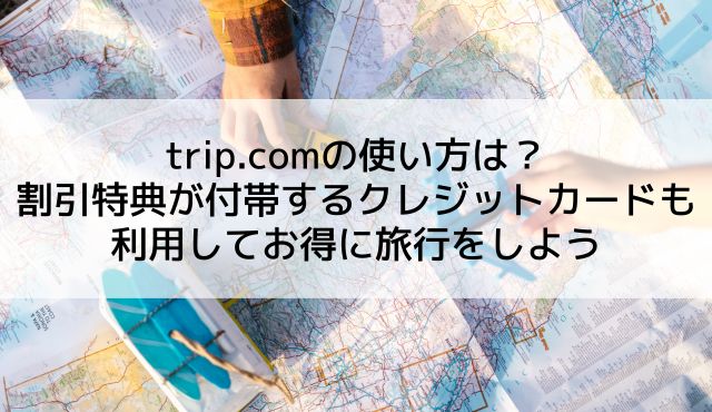 trip.comの使い方は？割引特典が付帯するクレジットカードも利用してお得に旅行をしよう