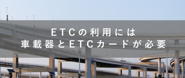 ETCの利用には車載器とETCカードが必要