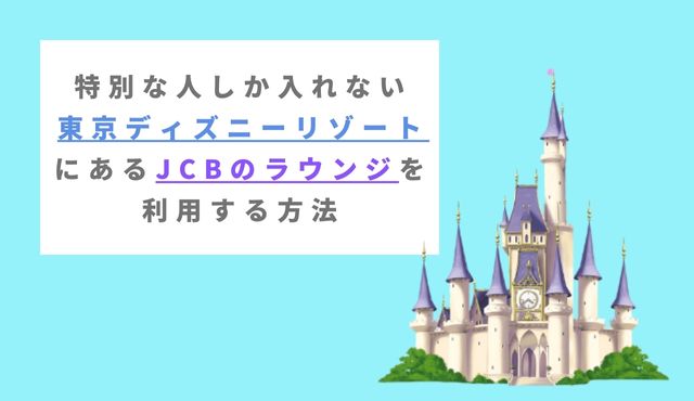 特別な人しか入れない東京ディズニーリゾートにあるjcbのラウンジを利用する方法 クレジットカード研究lab