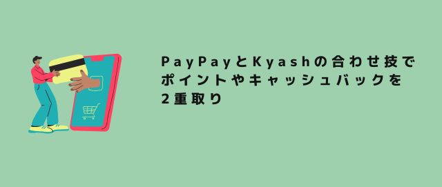 PayPayとKyashの合わせ技でポイントやキャッシュバックを2重取り