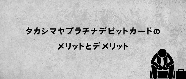 タカシマヤプラチナデビットカードのメリットとデメリット