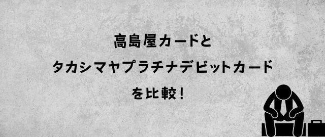 高島屋カードとタカシマヤプラチナデビットカードを比較！