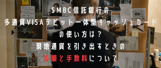 SMBC信託銀行の多通貨Visaデビット一体型キャッシュカードの使い方は? 現地通貨を引き出すときの手順と手数料について