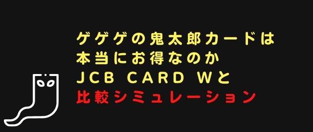 ゲゲゲの鬼太郎カードは本当にお得なのかJCB CARD Wと比較シミュレーション
