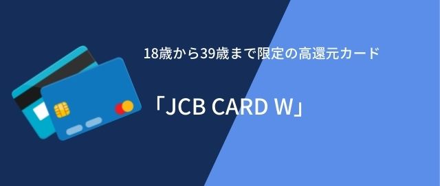 18歳から39歳まで限定の高還元カード「JCB CARD W」