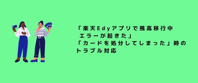 「楽天Edyアプリで残高移行中エラーが起きた」「カードを処分してしまった」時のトラブル対応