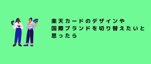 楽天カードのデザインや国際ブランドを切り替えたいと思ったら