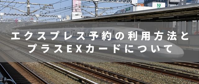 エクスプレス予約の利用方法とプラスEXカードについて