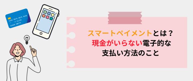 スマートペイメントとは？ 現金がいらない電子的な支払い方法のこと