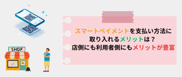 スマートペイメントを支払い方法に取り入れるメリットは？ 店側にも利用者側にもメリットが豊富