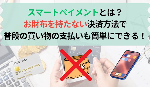 スマートペイメントとは？お財布を持たない決済方法で普段の買い物の支払いも簡単、スムーズにできる！ PCトップ画像