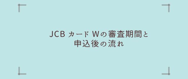 JCB カード Wの審査期間と申込後の流れ