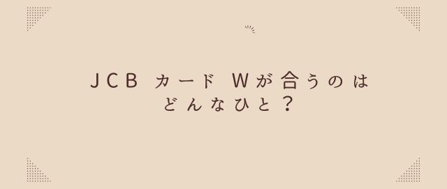 JCB カード Wが合うのはどんなひと？