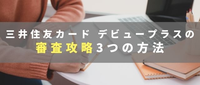 三井住友カード デビュープラスの審査攻略3つの方法