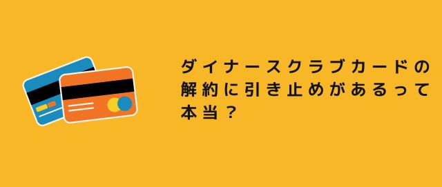 ダイナースクラブカードの解約に引き止めがあるって本当？