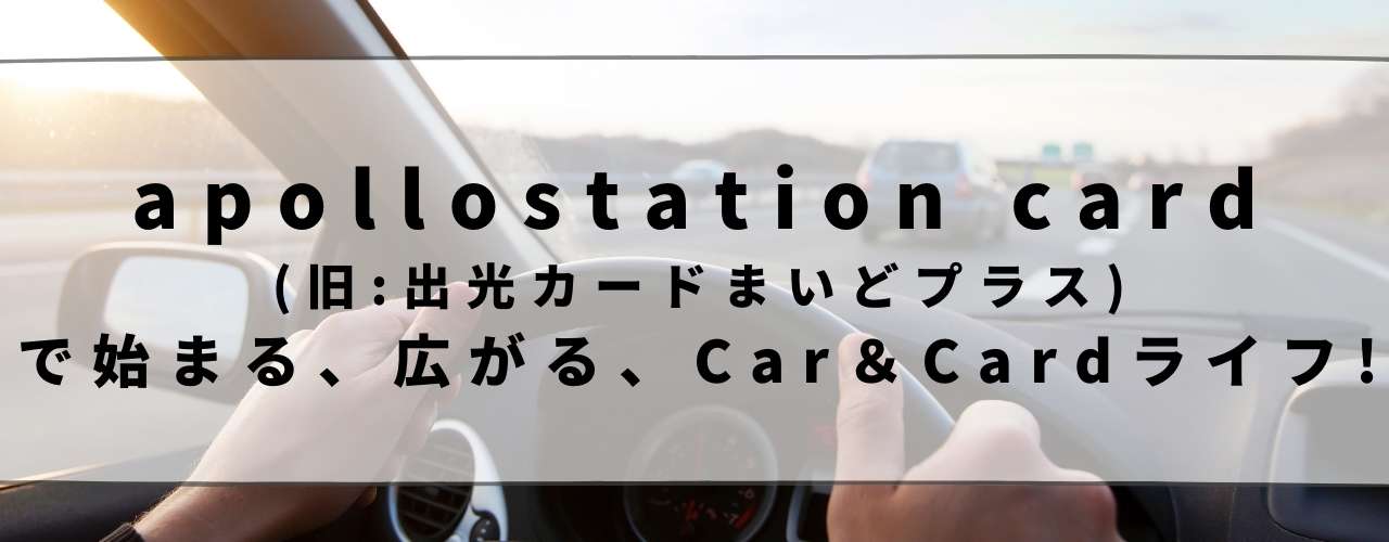 apollostation card(旧:出光カードまいどプラス)で始まる、広がる、Car＆Cardライフ!、ドライブ