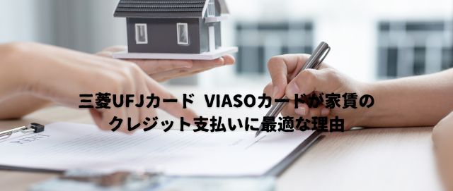 三菱UFJカード VIASOカードが家賃のクレジット支払いに最適な理由