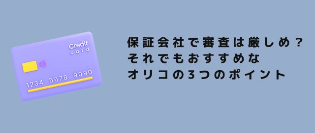 保証会社で審査は厳しめ？それでもおすすめなオリコの3つのポイント