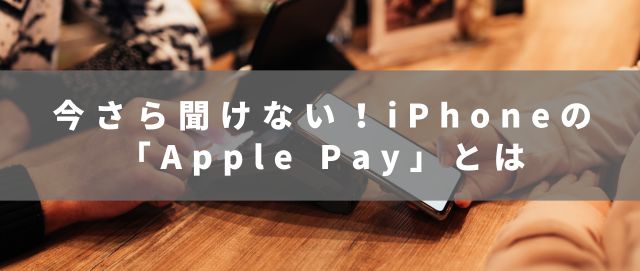 今さら聞けない！iPhoneの「Apple Pay」とは