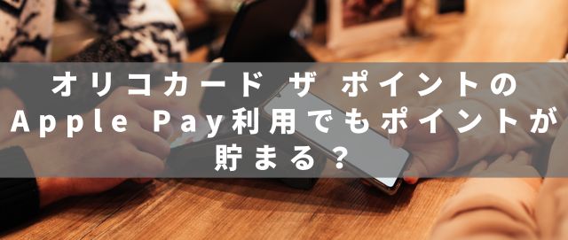 オリコカード ザ ポイントのApple Pay利用でもポイントが貯まる？