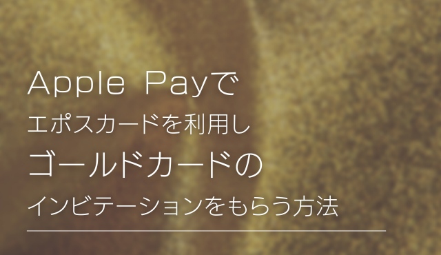 Apple Payでエポスカードを利用しゴールドカードのインビテーションをもらう方法 トップ画像