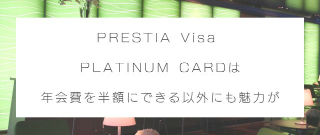PRESTIA Visa PLATINUM CARDは年会費を半額にできる以外にも魅力が