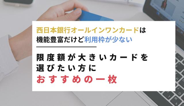 西日本銀行オールインワンカードは機能豊富だけど利用枠が少ない。限度額が大きいカードを選びたい方におすすめの一枚 トップ画像