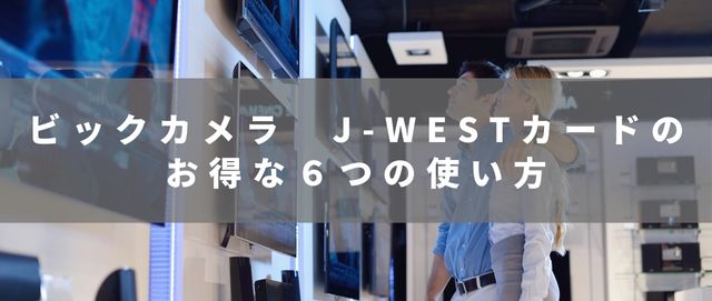 ビックカメラ　J-WESTカードのお得な６つの使い方
