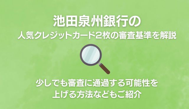 池田泉州銀行の人気クレジットカード2枚の審査基準を解説。少しでも審査に通過する可能性を上げる方法などもご紹介 トップ画像
