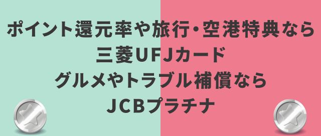 ポイント還元率や旅行・空港特典なら三菱UFJカード、グルメやトラブル補償ならJCBプラチナがおすすめ