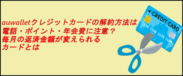 Auwalletクレジットカードの解約方法は電話 ポイント 年会費に注意