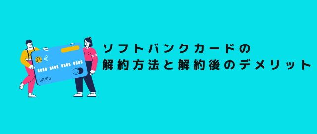 ソフトバンクカードの解約方法と解約後のデメリット