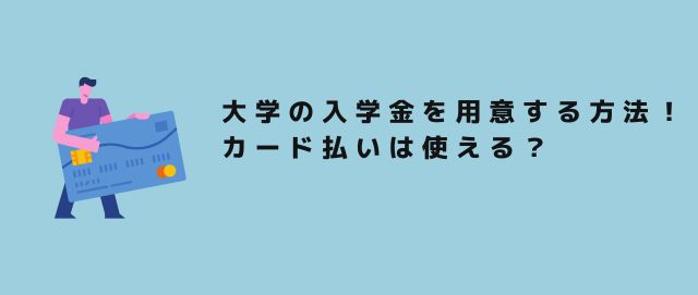 大学の入学金を用意する方法！カード払いは使える？