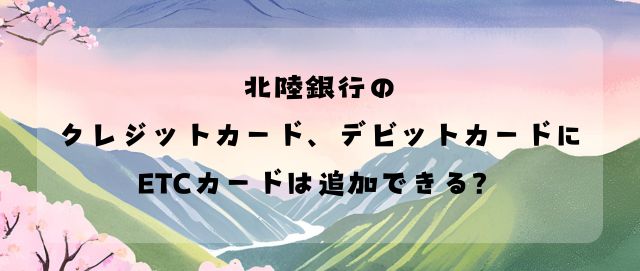 北陸銀行のクレジットカード、デビットカードにETCカードは追加できる？