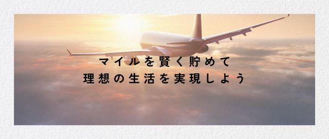 マイルを賢く貯めて、理想の生活を実現しよう