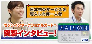 セゾンインターナショナル 日本発のサービスを導入した第一人者 セゾンインターナショナルカードへ突撃インタビュー！