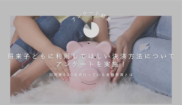 【アンケート結果】将来子どもに利用してほしい決済方法についてアンケートを実施！回答者400名が行っている金融教育とは PCトップ画像